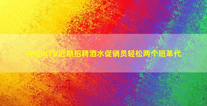 中山KTV近期招聘酒水促销员轻松两个班革代