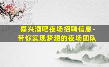 嘉兴酒吧夜场招聘信息-带你实现梦想的夜场团队