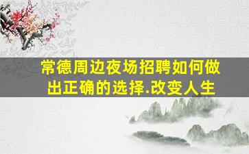 常德周边夜场招聘如何做出正确的选择.改变人生